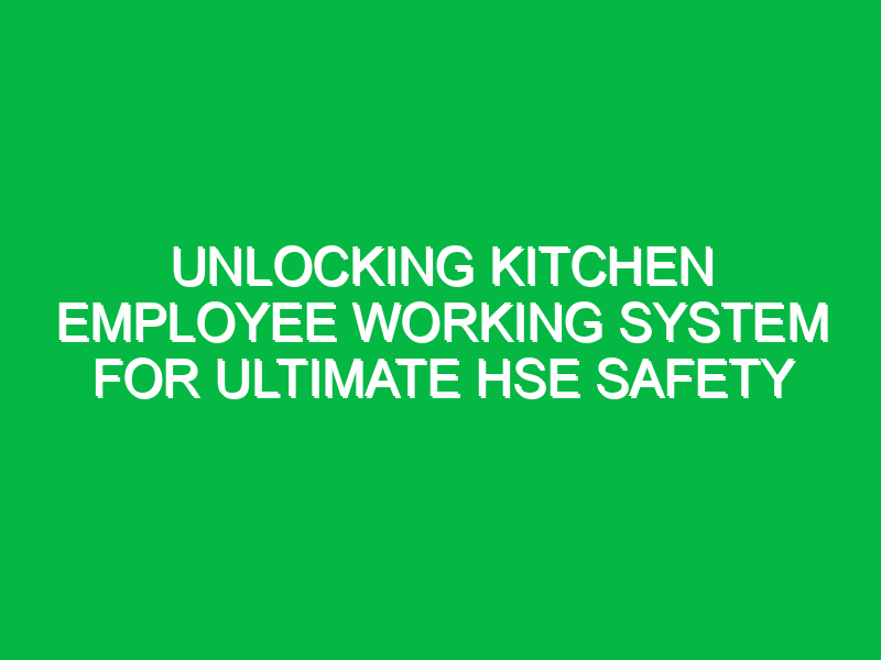 unlocking kitchen employee working system for ultimate hse safety 11552