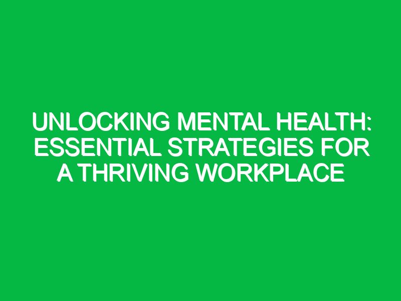 unlocking mental health essential strategies for a thriving workplace 12517