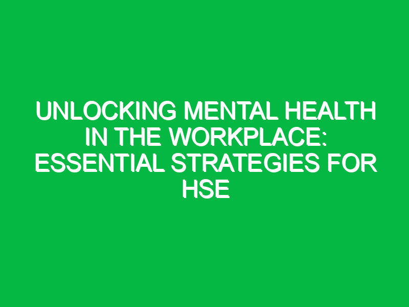 unlocking mental health in the workplace essential strategies for hse 12266