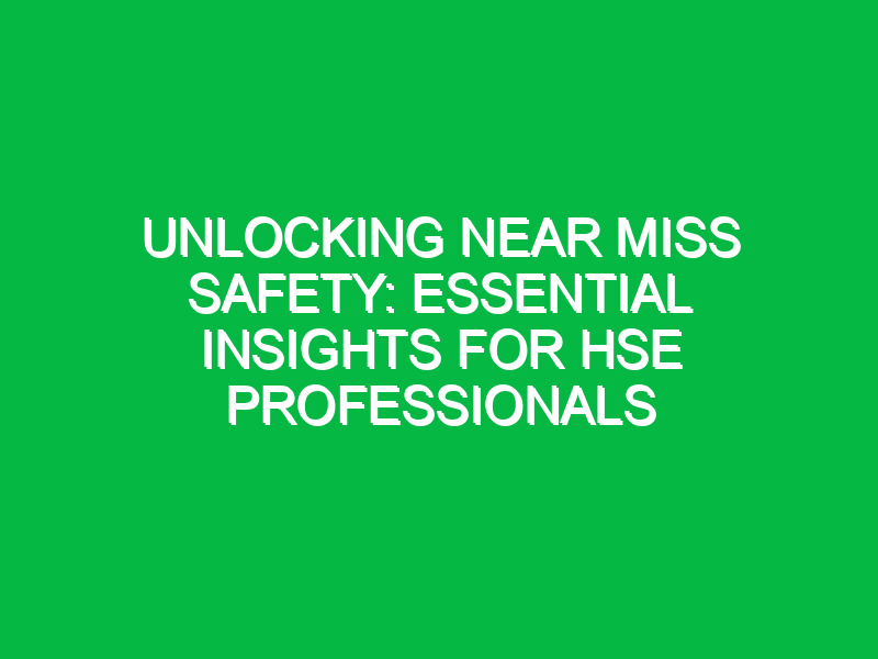 unlocking near miss safety essential insights for hse professionals 12524