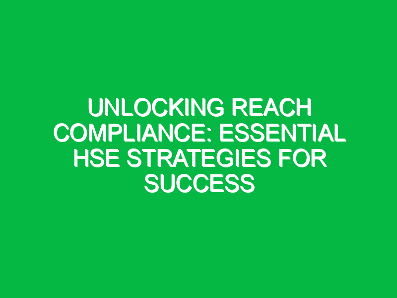 unlocking reach compliance essential hse strategies for success 11703