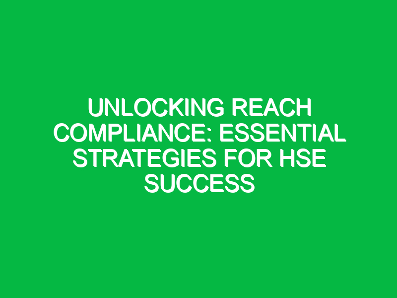 unlocking reach compliance essential strategies for hse success 12849