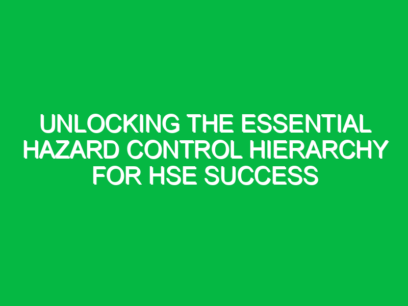 unlocking the essential hazard control hierarchy for hse success 12256