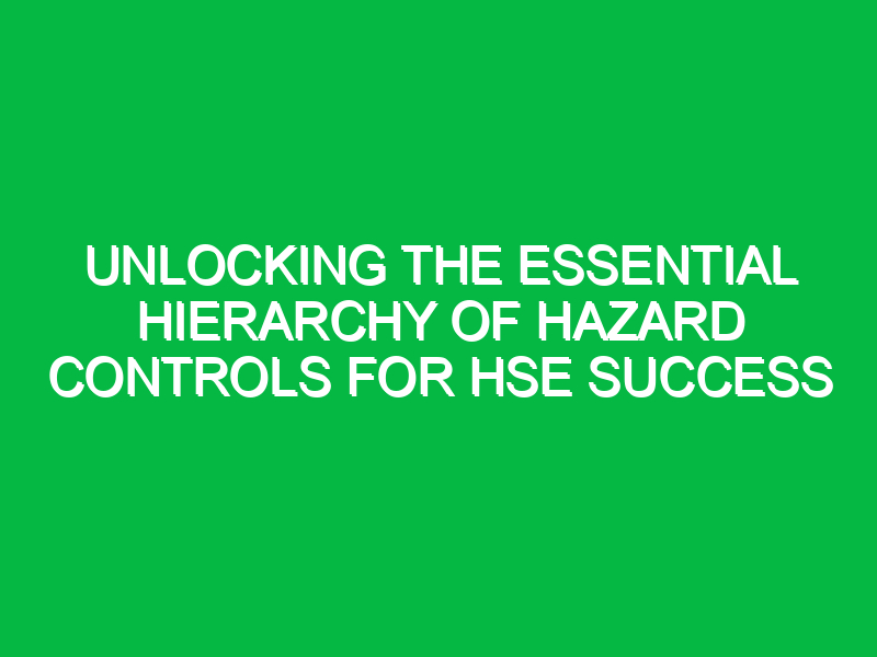 unlocking the essential hierarchy of hazard controls for hse success 12086