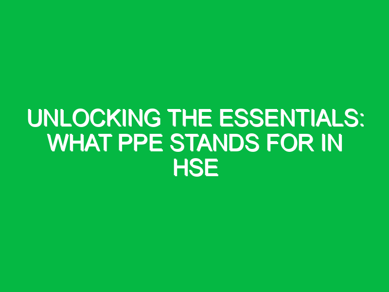 unlocking the essentials what ppe stands for in hse 11834