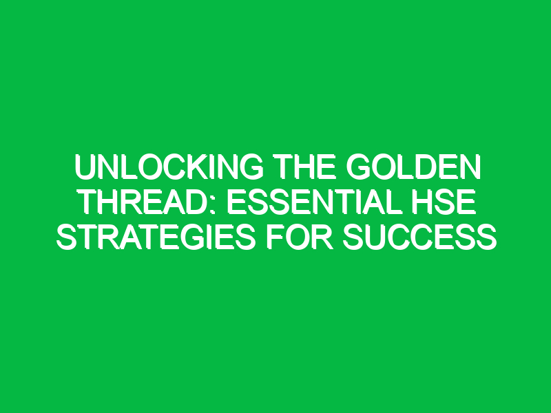 unlocking the golden thread essential hse strategies for success 12922