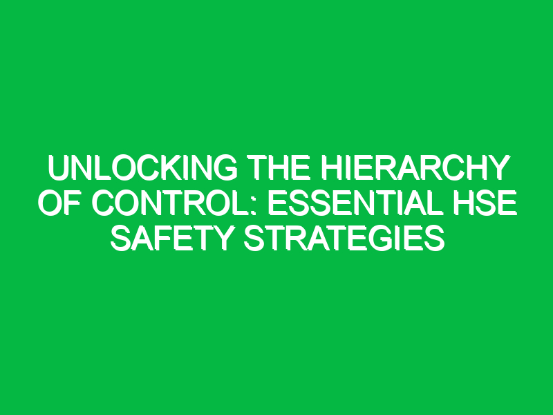 unlocking the hierarchy of control essential hse safety strategies 11533