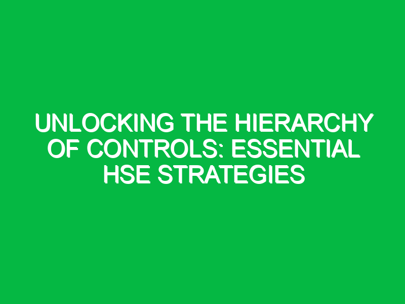 unlocking the hierarchy of controls essential hse strategies 12262