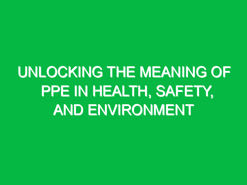 unlocking the meaning of ppe in health safety and environment 11555