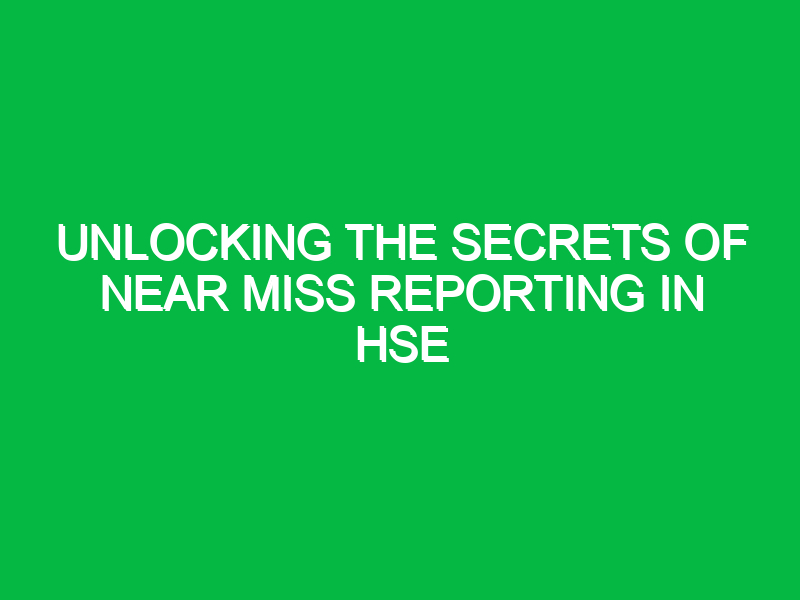 unlocking the secrets of near miss reporting in hse 12821