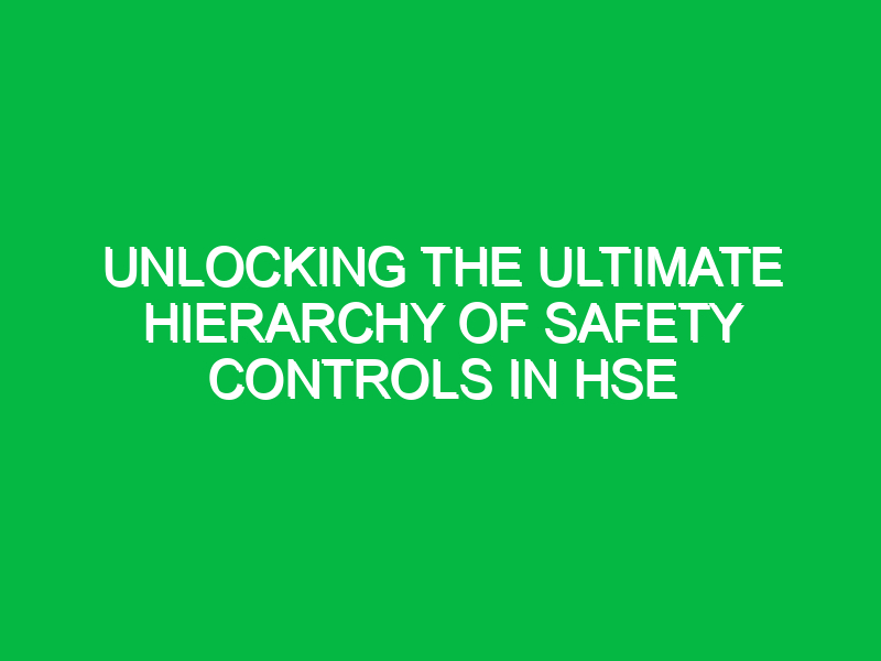 unlocking the ultimate hierarchy of safety controls in hse 12792