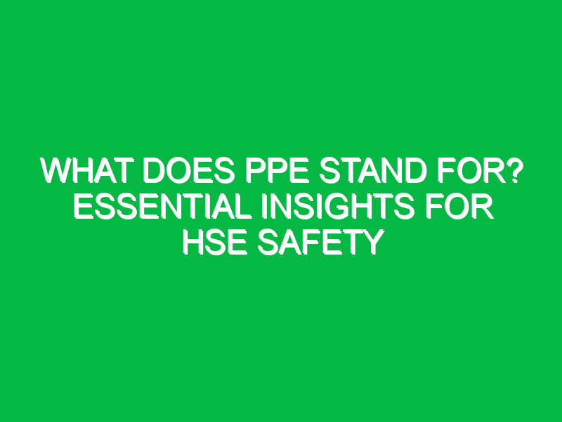 what does ppe stand for essential insights for hse safety 11872