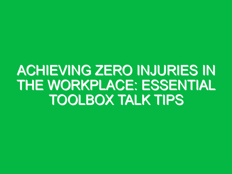 achieving zero injuries in the workplace essential toolbox talk tips 14548