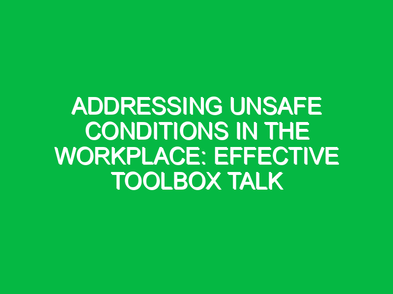 addressing unsafe conditions in the workplace effective toolbox talk 13463