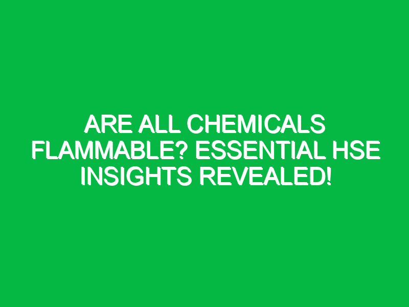 are all chemicals flammable essential hse insights revealed 14653