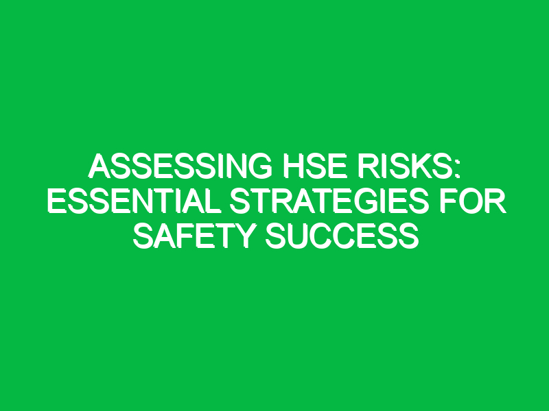 assessing hse risks essential strategies for safety success 14661