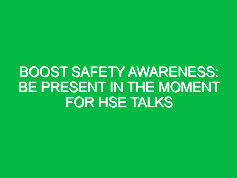 boost safety awareness be present in the moment for hse talks 15202