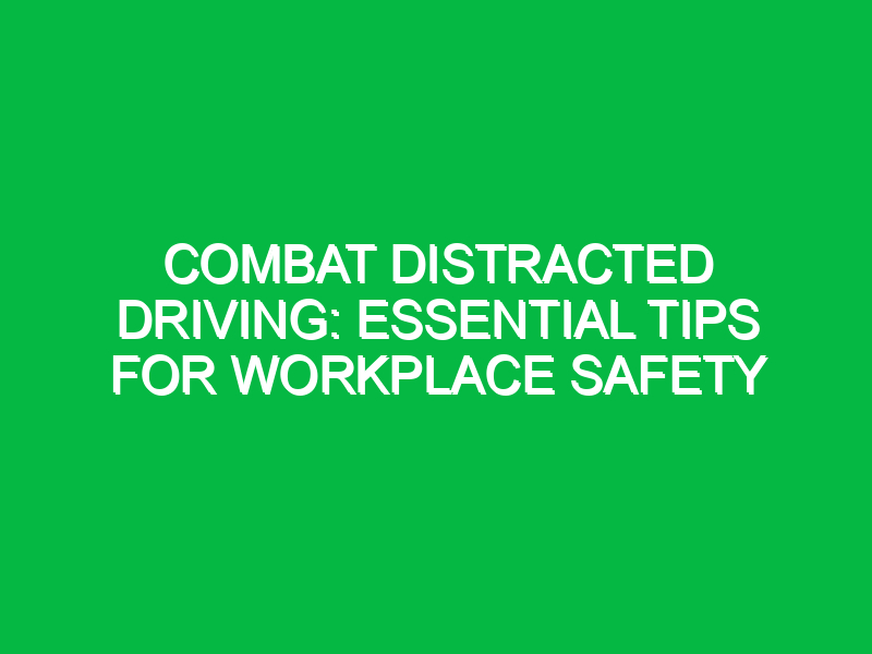 combat distracted driving essential tips for workplace safety 13799