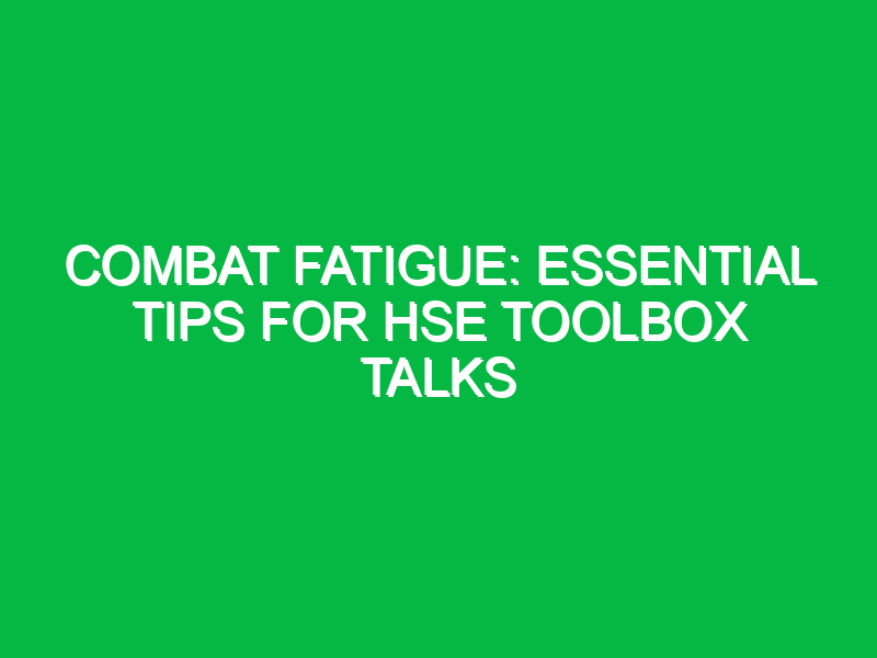 combat fatigue essential tips for hse toolbox talks 13859