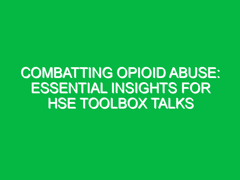 combatting opioid abuse essential insights for hse toolbox talks 15062