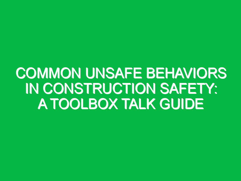 common unsafe behaviors in construction safety a toolbox talk guide 13742