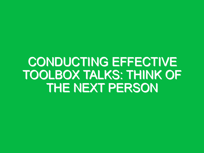 conducting effective toolbox talks think of the next person 13350