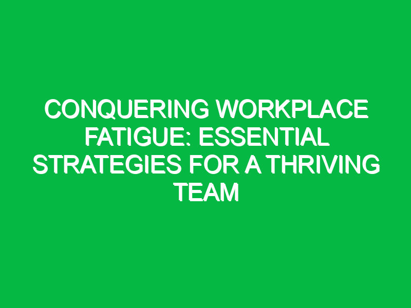 conquering workplace fatigue essential strategies for a thriving team 13449