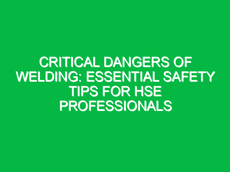 critical dangers of welding essential safety tips for hse professionals 13503