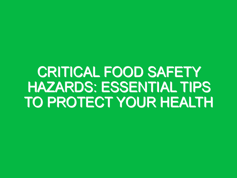 critical food safety hazards essential tips to protect your health 14846