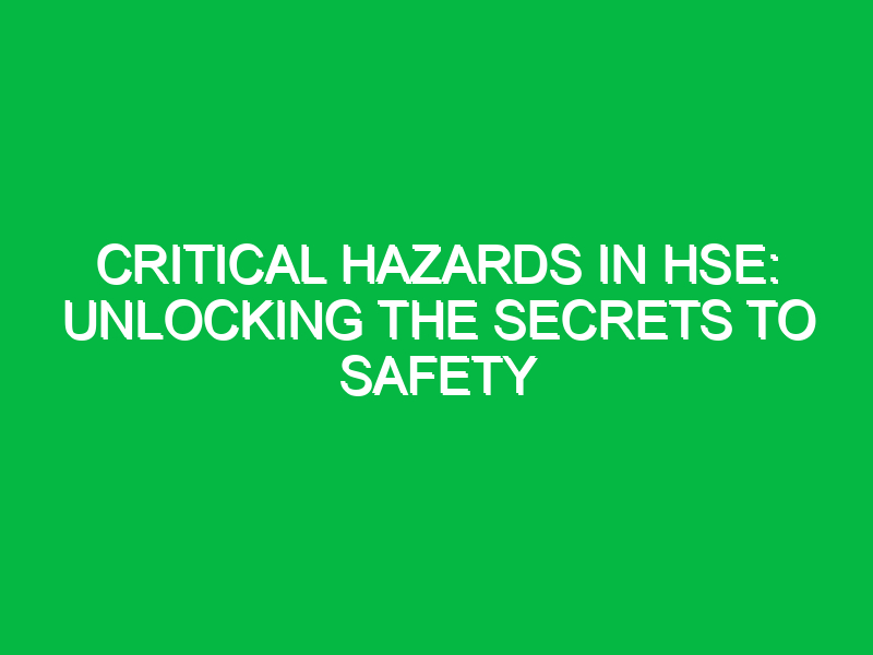 critical hazards in hse unlocking the secrets to safety 14577