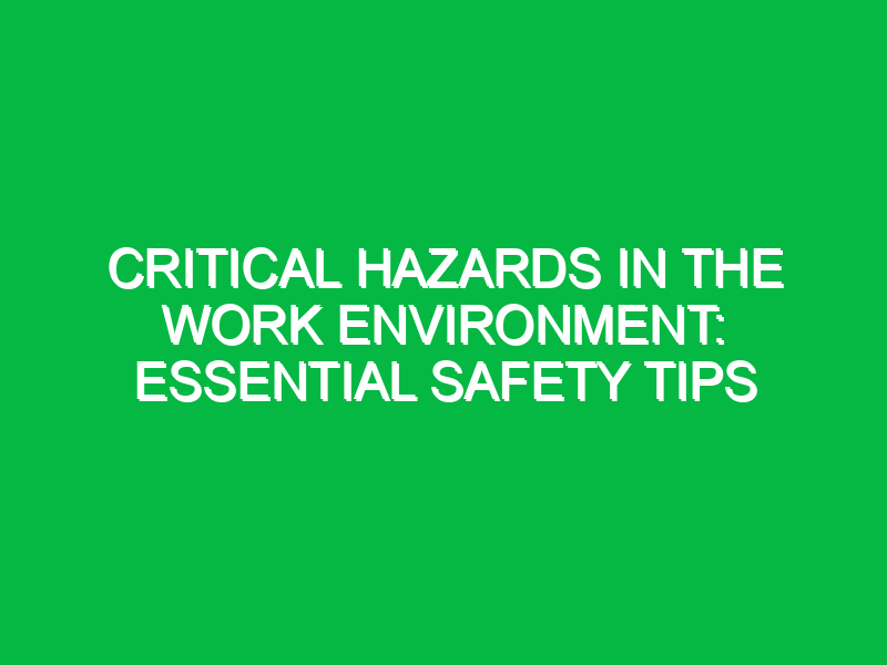 critical hazards in the work environment essential safety tips 13199