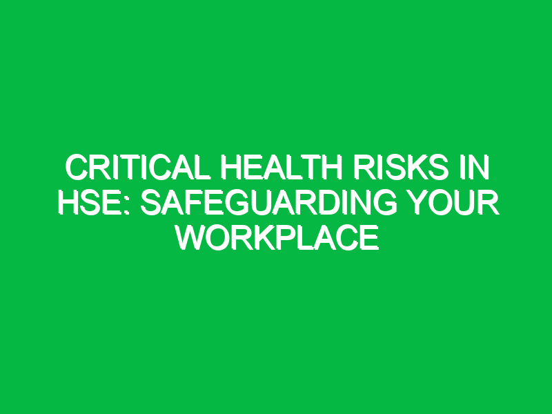 critical health risks in hse safeguarding your workplace 13548