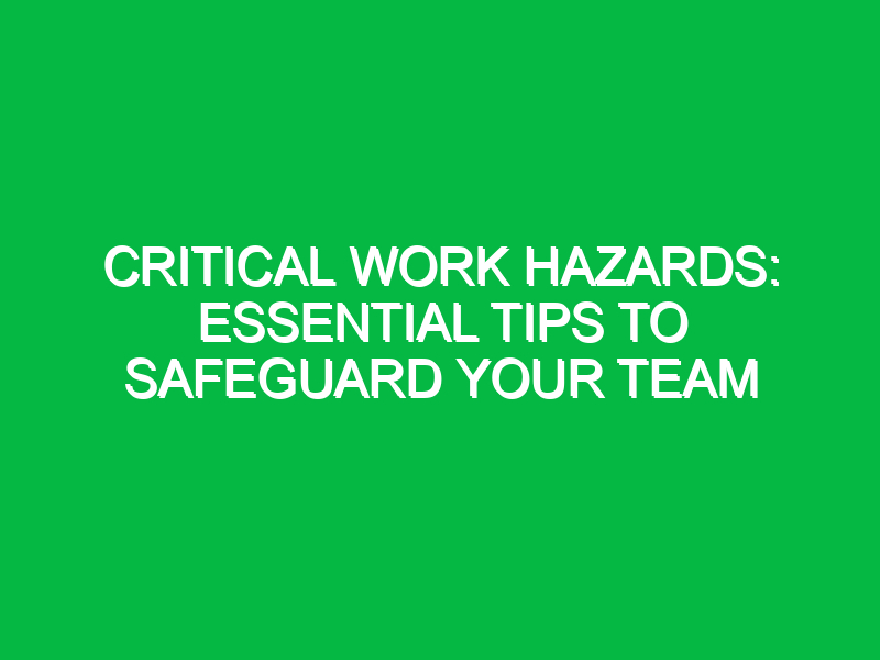 critical work hazards essential tips to safeguard your team 13997