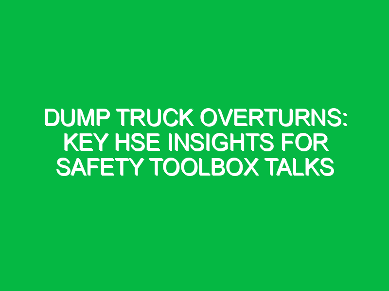 dump truck overturns key hse insights for safety toolbox talks 14579