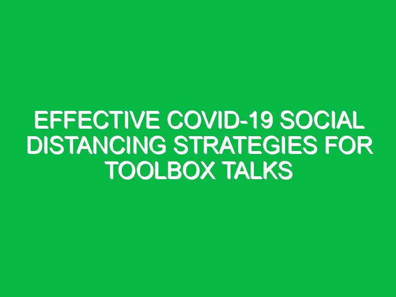 effective covid 19 social distancing strategies for toolbox talks 13777