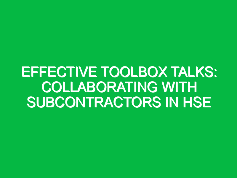 effective toolbox talks collaborating with subcontractors in hse 14516