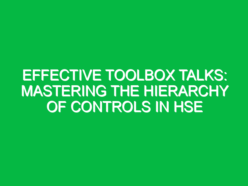 effective toolbox talks mastering the hierarchy of controls in hse 14305