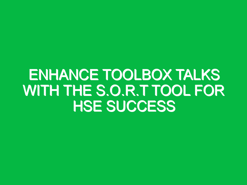 enhance toolbox talks with the s o r t tool for hse success 15195