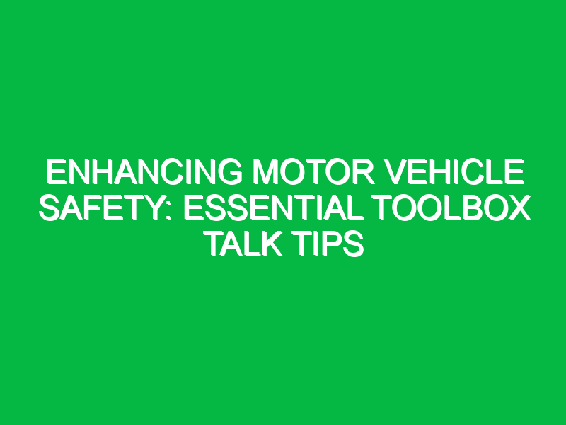 enhancing motor vehicle safety essential toolbox talk tips 14352