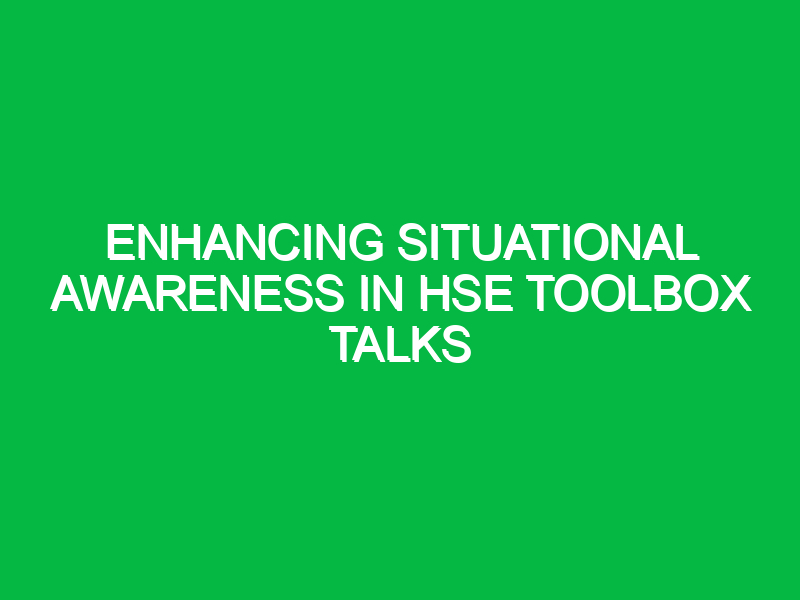 enhancing situational awareness in hse toolbox talks 14072