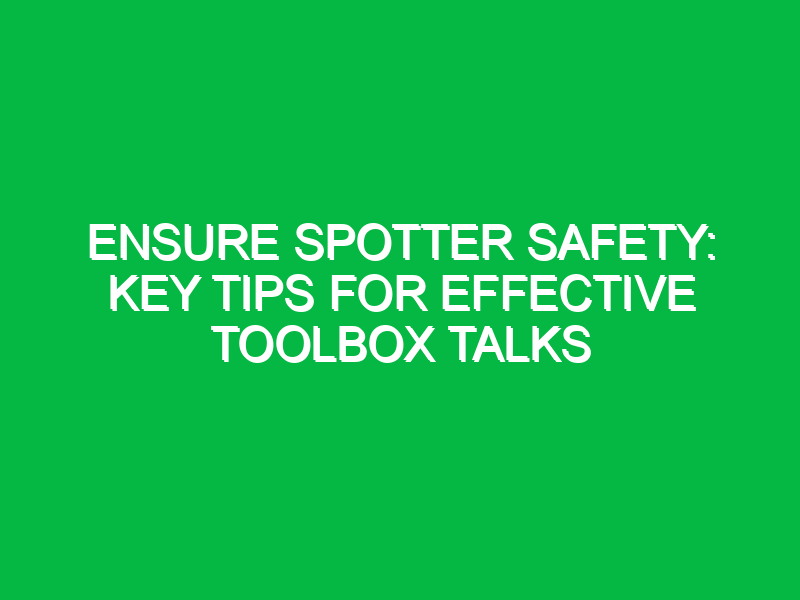 ensure spotter safety key tips for effective toolbox talks 14103