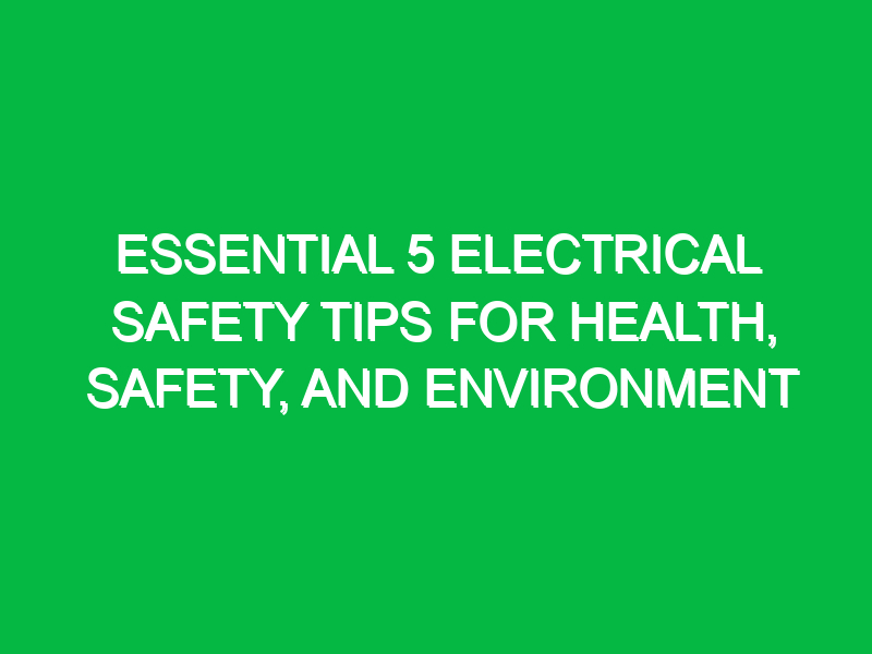 essential 5 electrical safety tips for health safety and environment 14030