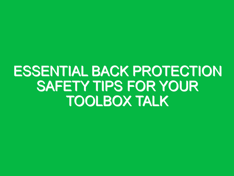 essential back protection safety tips for your toolbox talk 13716