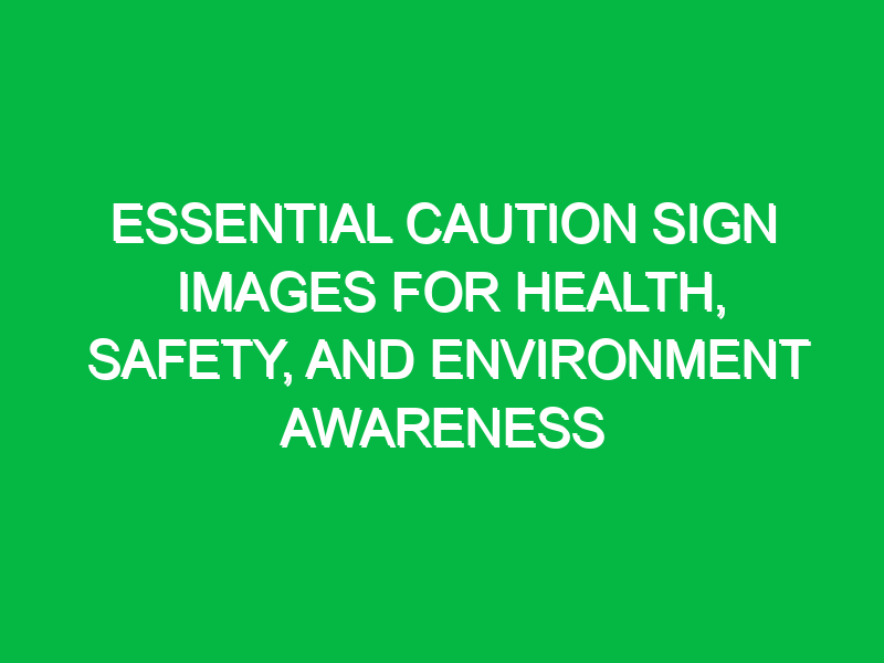 essential caution sign images for health safety and environment awareness 14322