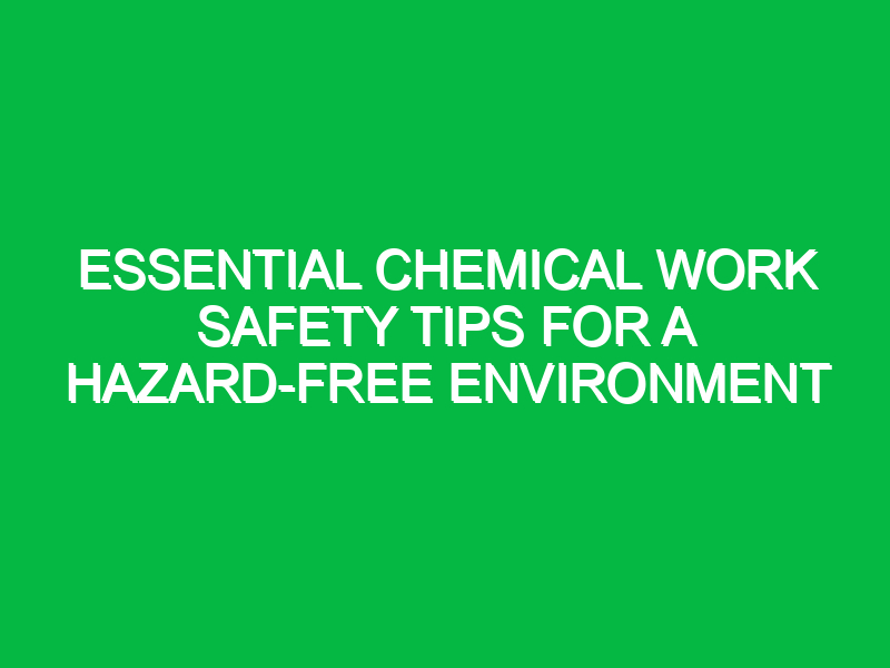 essential chemical work safety tips for a hazard free environment 14698