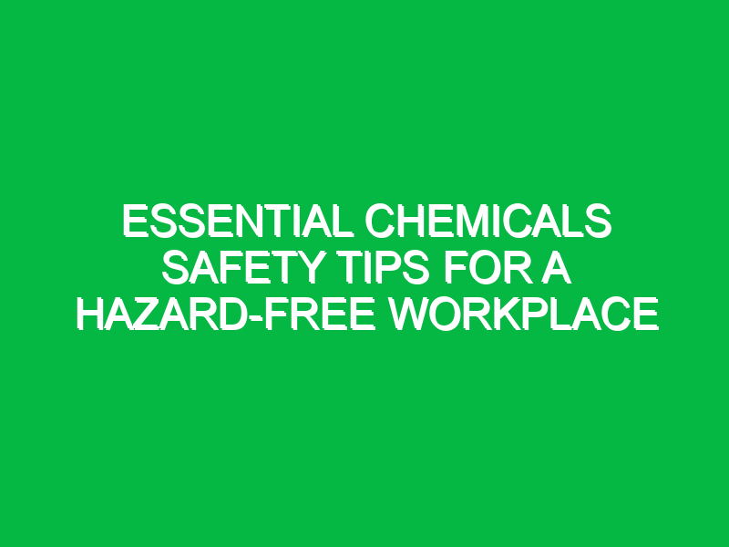 essential chemicals safety tips for a hazard free workplace 14705