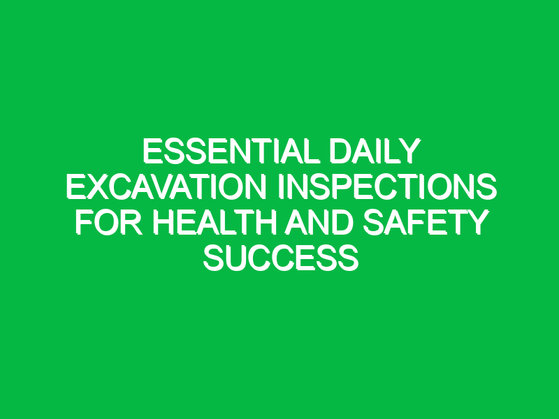 essential daily excavation inspections for health and safety success 14074