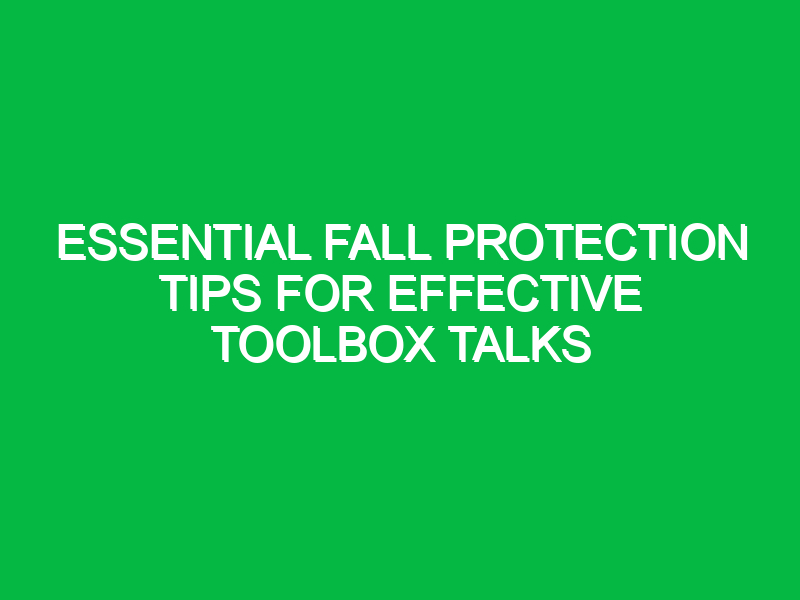 essential fall protection tips for effective toolbox talks 14620