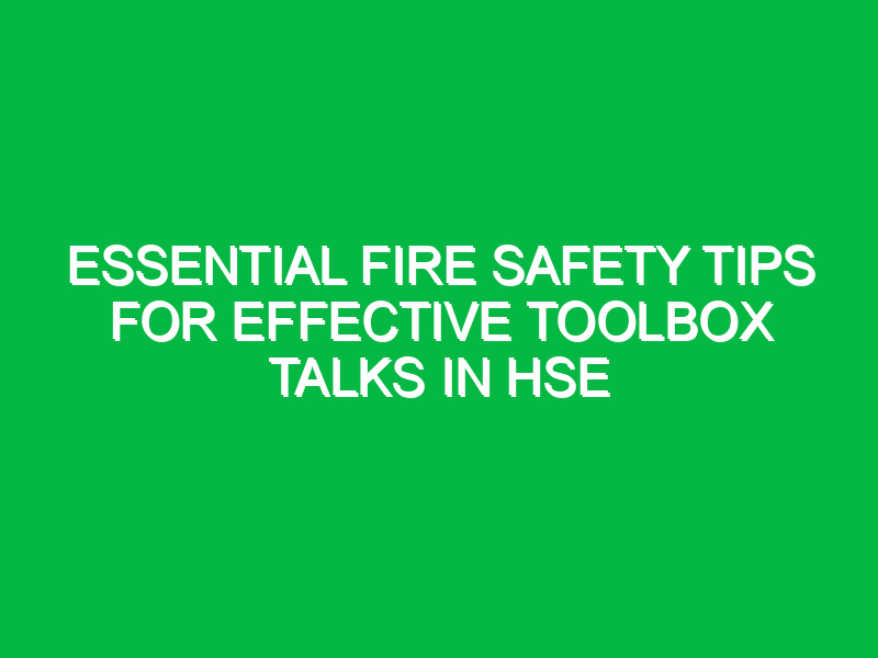 essential fire safety tips for effective toolbox talks in hse 14233