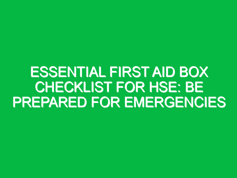 essential first aid box checklist for hse be prepared for emergencies 13581